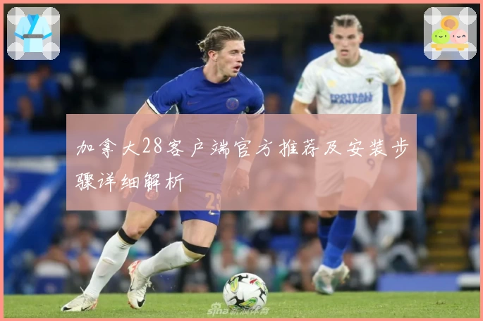加拿大28客户端官方推荐及安装步骤详细解析