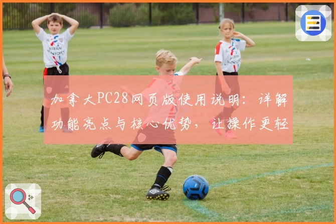 加拿大PC28网页版使用说明：详解功能亮点与核心优势，让操作更轻松