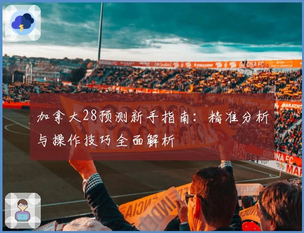 加拿大28预测新手指南：精准分析与操作技巧全面解析