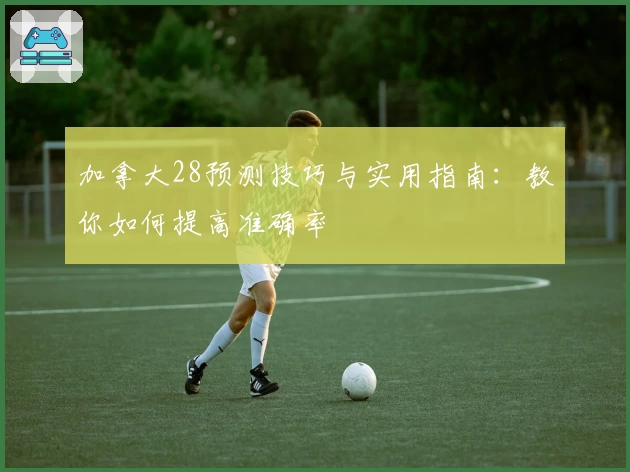加拿大28预测技巧与实用指南：教你如何提高准确率
