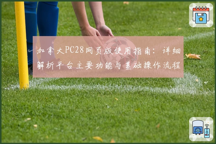 加拿大PC28网页版使用指南：详细解析平台主要功能与基础操作流程