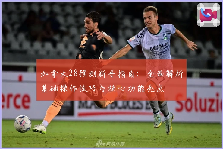 加拿大28预测新手指南：全面解析基础操作技巧与核心功能亮点