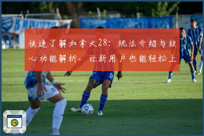 快速了解加拿大28：玩法介绍与核心功能解析，让新用户也能轻松上手