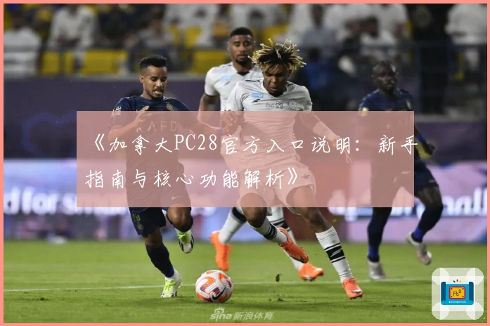 《加拿大PC28官方入口说明：新手指南与核心功能解析》